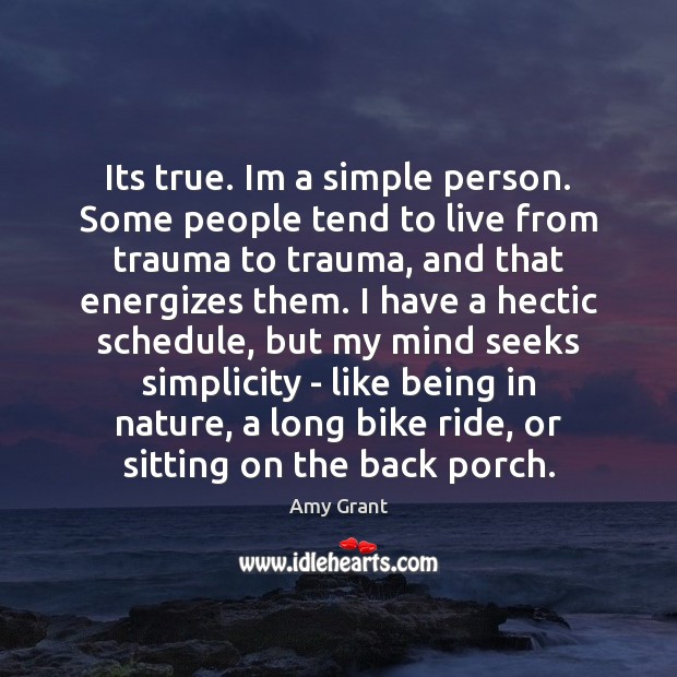 Its true. Im a simple person. Some people tend to live from Image