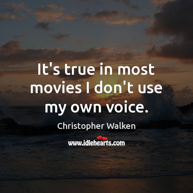 It’s true in most movies I don’t use my own voice. Christopher Walken Picture Quote