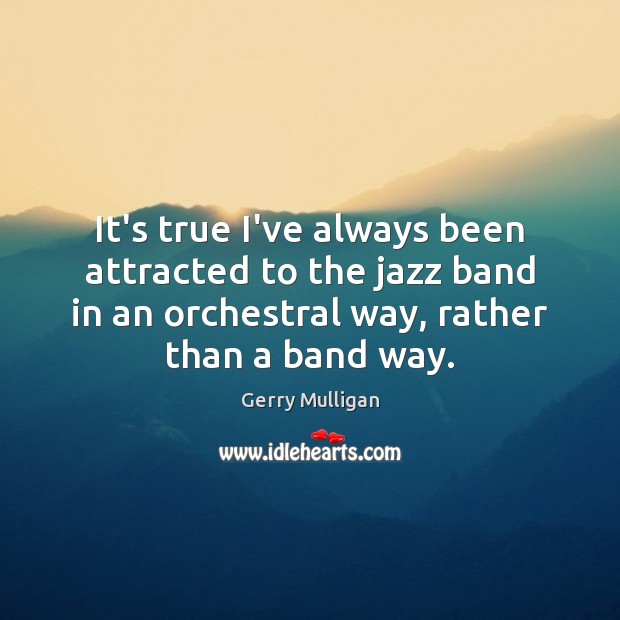 It’s true I’ve always been attracted to the jazz band in an Gerry Mulligan Picture Quote