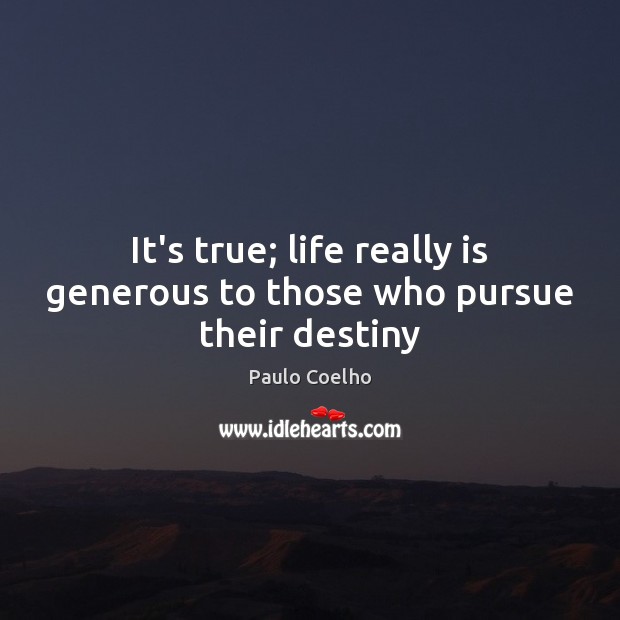 It’s true; life really is generous to those who pursue their destiny Paulo Coelho Picture Quote