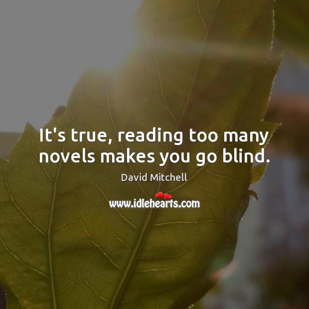 It’s true, reading too many novels makes you go blind. David Mitchell Picture Quote