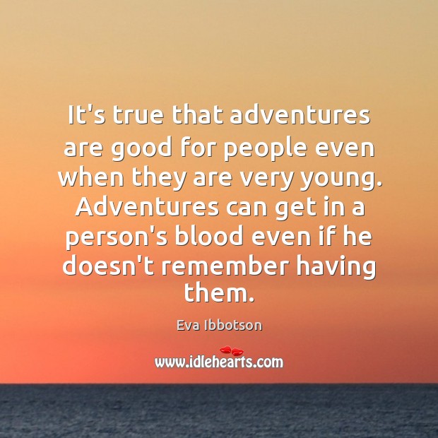 It’s true that adventures are good for people even when they are Eva Ibbotson Picture Quote