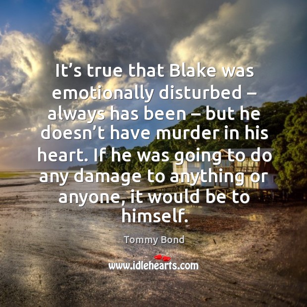 It’s true that blake was emotionally disturbed – always has been – but he doesn’t have murder in his heart. Image