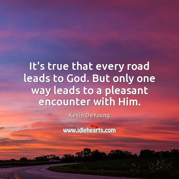 It’s true that every road leads to God. But only one way Kevin DeYoung Picture Quote