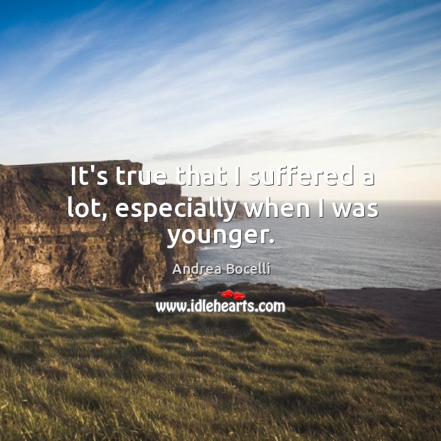It’s true that I suffered a lot, especially when I was younger. Andrea Bocelli Picture Quote