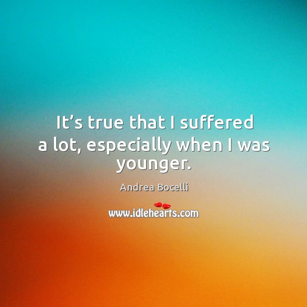 It’s true that I suffered a lot, especially when I was younger. Andrea Bocelli Picture Quote