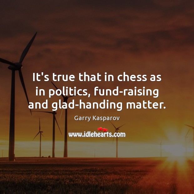 It’s true that in chess as in politics, fund-raising and glad-handing matter. Garry Kasparov Picture Quote