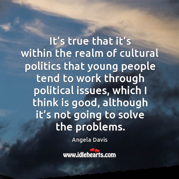 It’s true that it’s within the realm of cultural politics that young people tend to work through Image