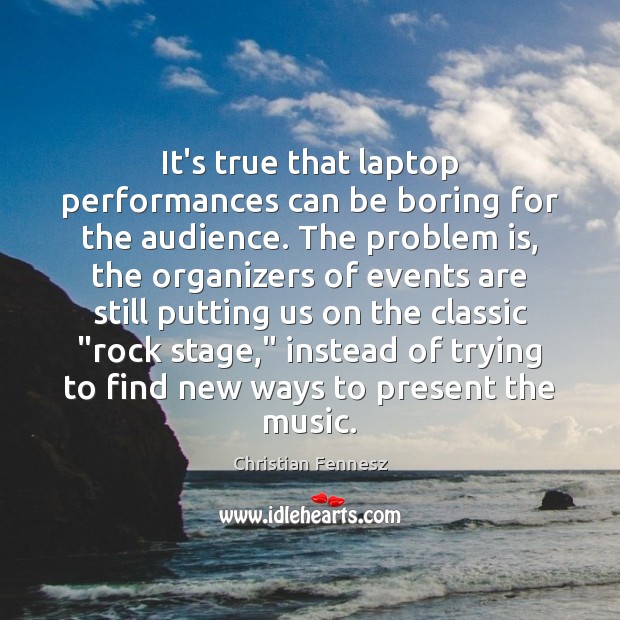 It’s true that laptop performances can be boring for the audience. The Christian Fennesz Picture Quote