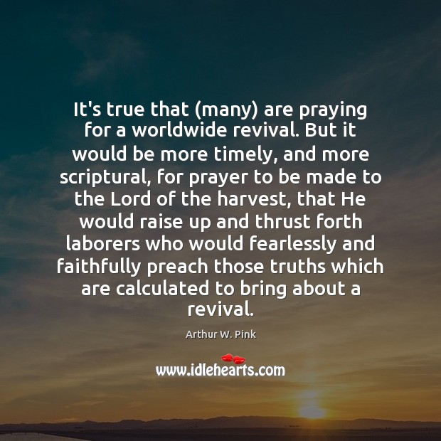 It’s true that (many) are praying for a worldwide revival. But it Arthur W. Pink Picture Quote