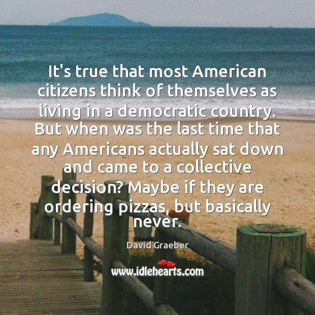 It’s true that most American citizens think of themselves as living in David Graeber Picture Quote