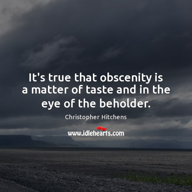 It’s true that obscenity is a matter of taste and in the eye of the beholder. Image