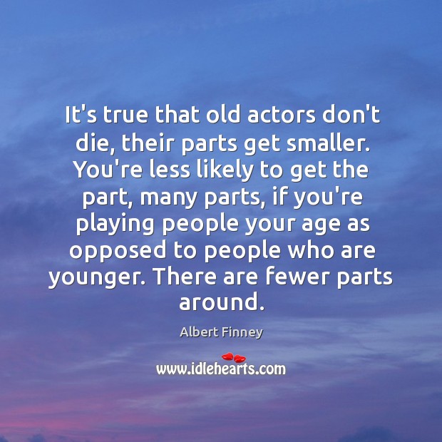It’s true that old actors don’t die, their parts get smaller. You’re Image