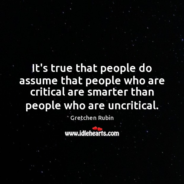 It’s true that people do assume that people who are critical are Gretchen Rubin Picture Quote