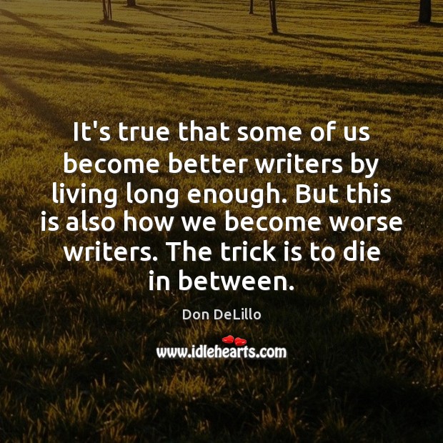 It’s true that some of us become better writers by living long Don DeLillo Picture Quote