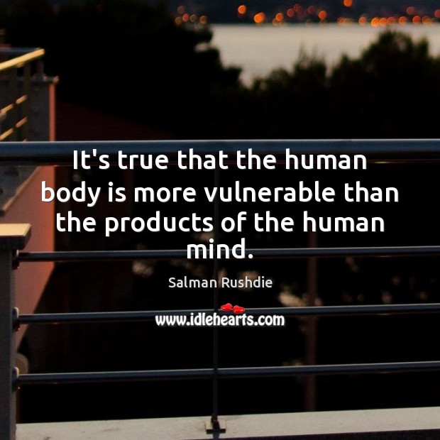 It’s true that the human body is more vulnerable than the products of the human mind. Salman Rushdie Picture Quote