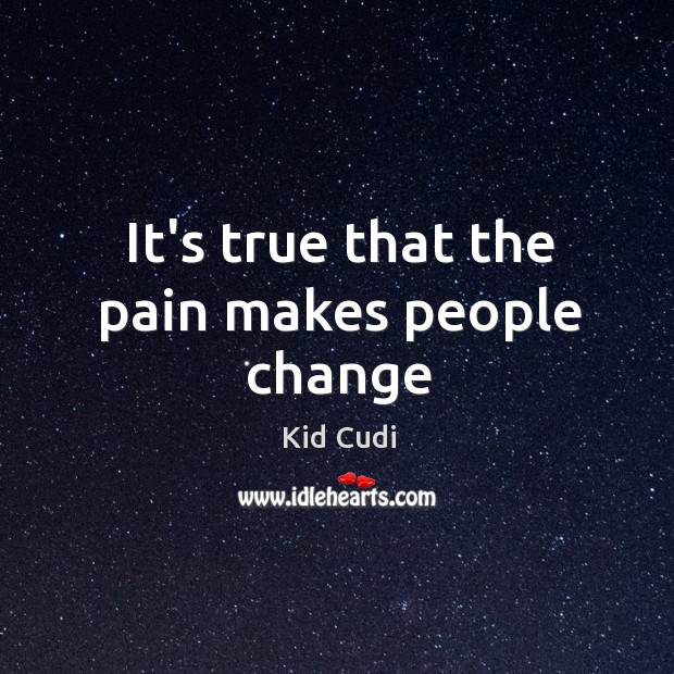 It’s true that the pain makes people change Kid Cudi Picture Quote