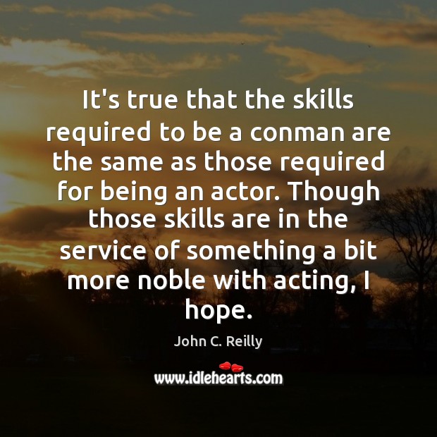 It’s true that the skills required to be a conman are the John C. Reilly Picture Quote