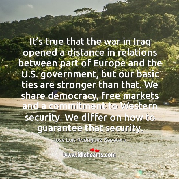 It’s true that the war in iraq opened a distance in relations between part of europe and the u.s. Government Jose Luis Rodriguez Zapatero Picture Quote