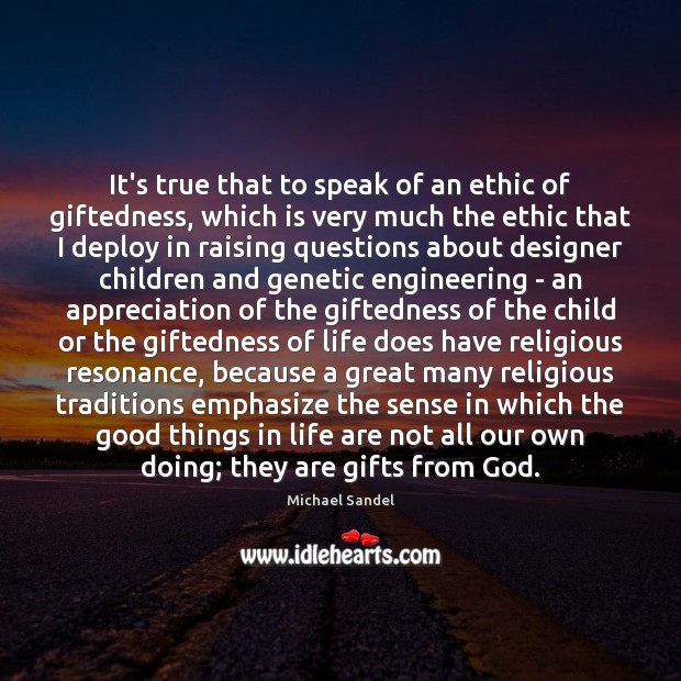 It’s true that to speak of an ethic of giftedness, which is Michael Sandel Picture Quote