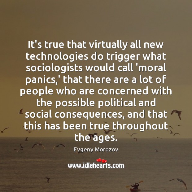 It’s true that virtually all new technologies do trigger what sociologists would Evgeny Morozov Picture Quote