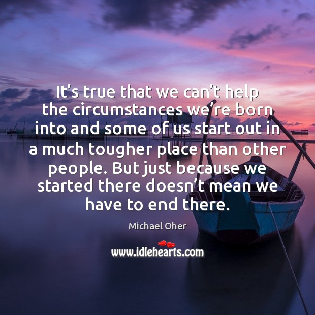 It’s true that we can’t help the circumstances we’re Michael Oher Picture Quote