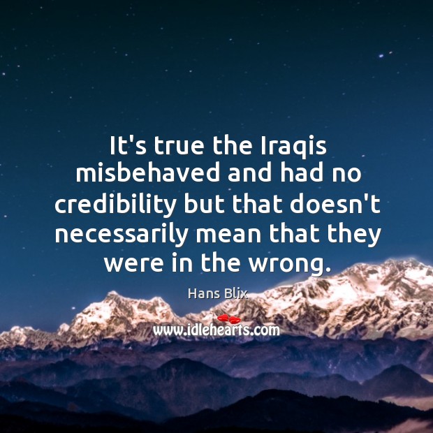 It’s true the Iraqis misbehaved and had no credibility but that doesn’t Hans Blix Picture Quote
