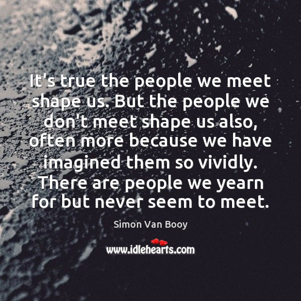 It’s true the people we meet shape us. But the people we Simon Van Booy Picture Quote