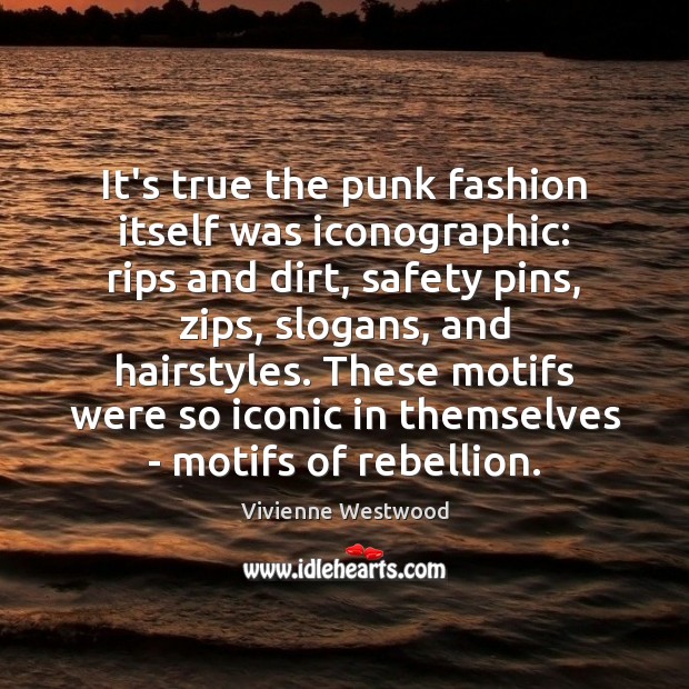 It’s true the punk fashion itself was iconographic: rips and dirt, safety Vivienne Westwood Picture Quote
