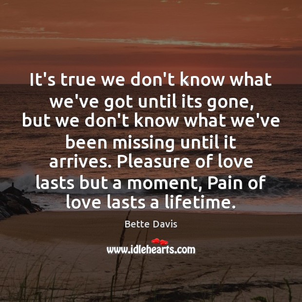 It’s true we don’t know what we’ve got until its gone, but Bette Davis Picture Quote
