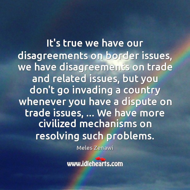 It’s true we have our disagreements on border issues, we have disagreements Image