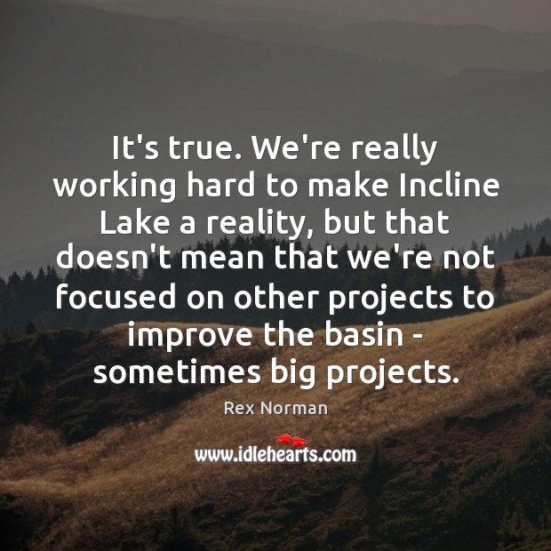It’s true. We’re really working hard to make Incline Lake a reality, Rex Norman Picture Quote