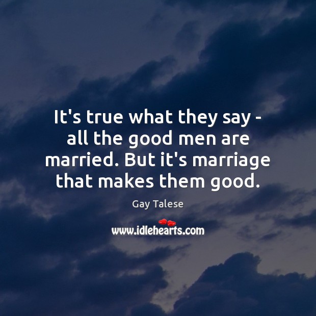 It’s true what they say – all the good men are married. Gay Talese Picture Quote