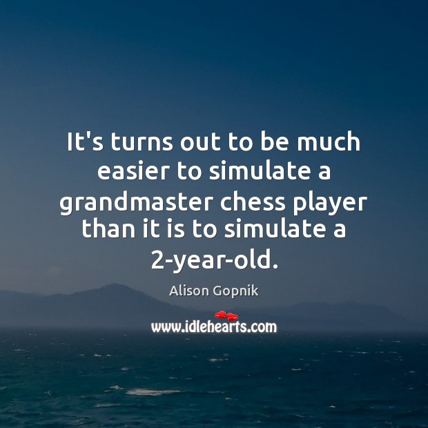 It’s turns out to be much easier to simulate a grandmaster chess Alison Gopnik Picture Quote