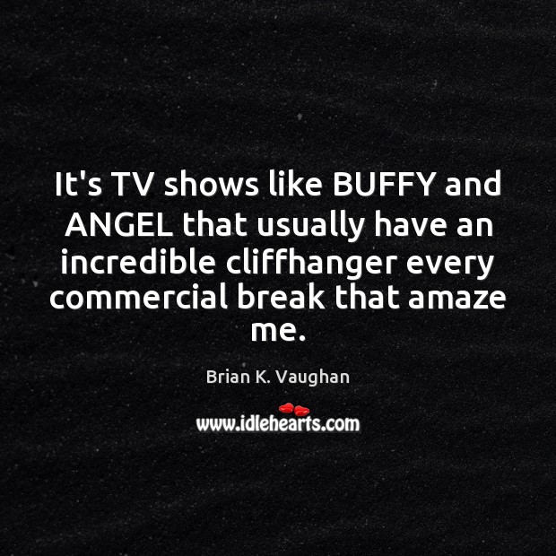 It’s TV shows like BUFFY and ANGEL that usually have an incredible Brian K. Vaughan Picture Quote