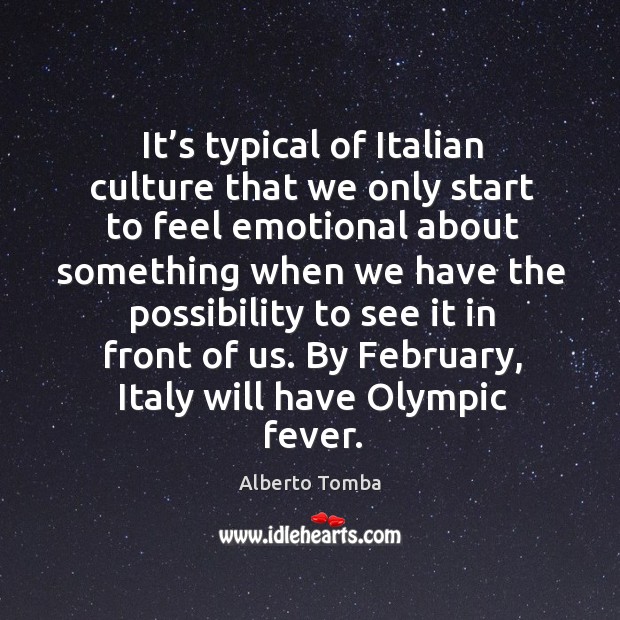 It’s typical of italian culture that we only start to feel emotional about something Alberto Tomba Picture Quote