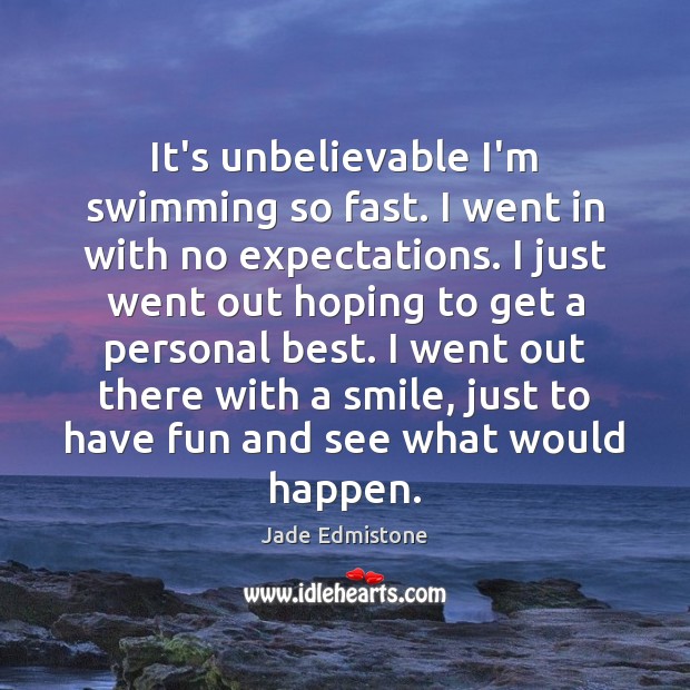 It’s unbelievable I’m swimming so fast. I went in with no expectations. Jade Edmistone Picture Quote