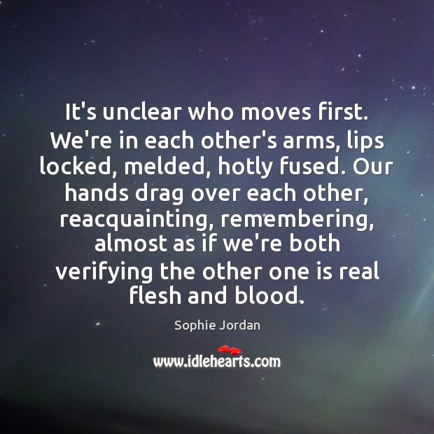 It’s unclear who moves first. We’re in each other’s arms, lips locked, Sophie Jordan Picture Quote