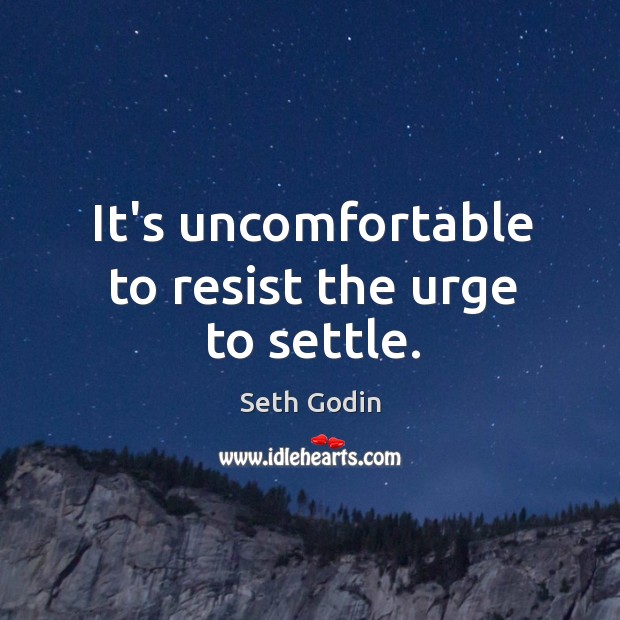 It’s uncomfortable to resist the urge to settle. Seth Godin Picture Quote
