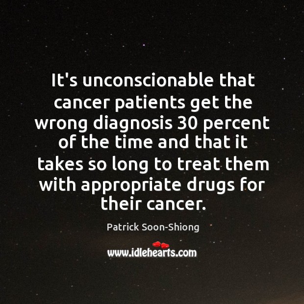 It’s unconscionable that cancer patients get the wrong diagnosis 30 percent of the Patrick Soon-Shiong Picture Quote
