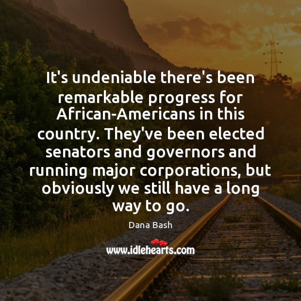 It’s undeniable there’s been remarkable progress for African-Americans in this country. They’ve Dana Bash Picture Quote