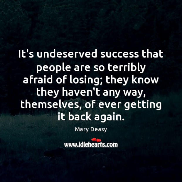 It’s undeserved success that people are so terribly afraid of losing; they Mary Deasy Picture Quote