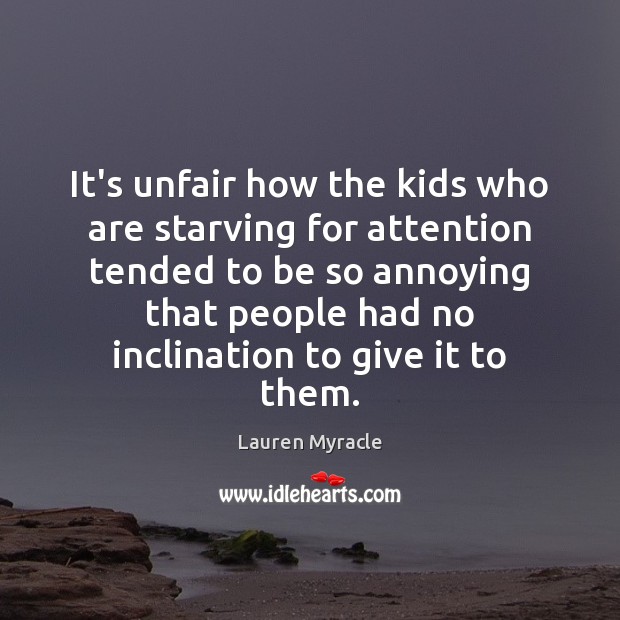 It’s unfair how the kids who are starving for attention tended to Lauren Myracle Picture Quote