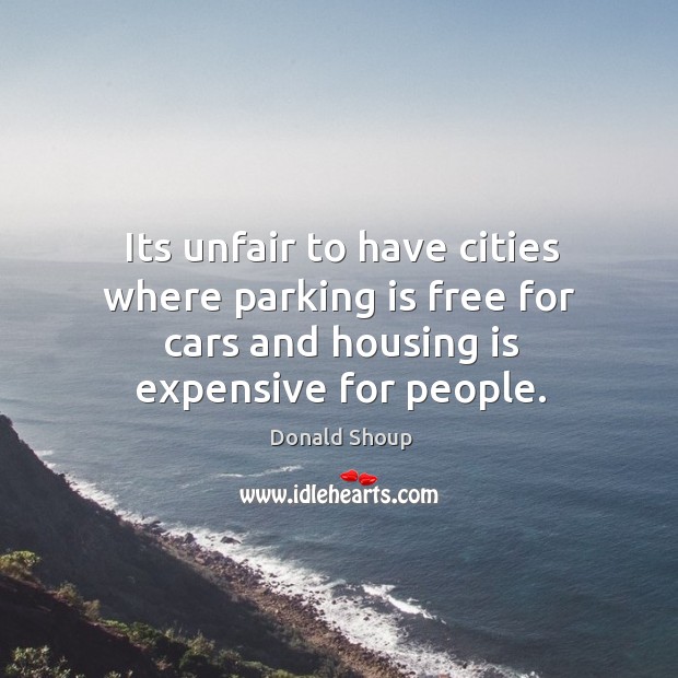 Its unfair to have cities where parking is free for cars and Donald Shoup Picture Quote