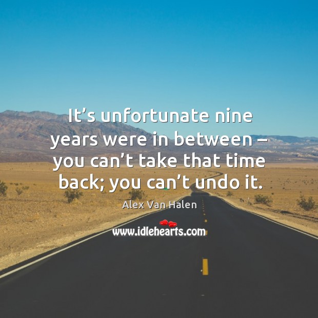 It’s unfortunate nine years were in between – you can’t take that time back; you can’t undo it. Alex Van Halen Picture Quote