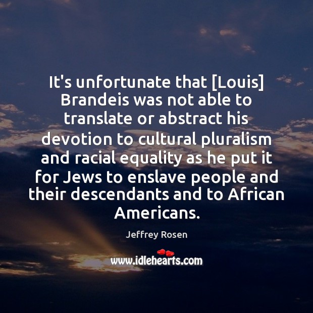 It’s unfortunate that [Louis] Brandeis was not able to translate or abstract Jeffrey Rosen Picture Quote