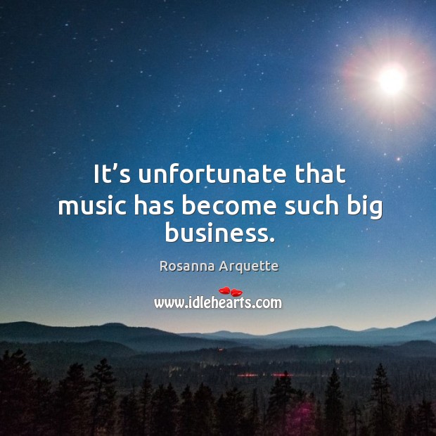It’s unfortunate that music has become such big business. Rosanna Arquette Picture Quote