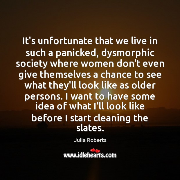 It’s unfortunate that we live in such a panicked, dysmorphic society where Julia Roberts Picture Quote