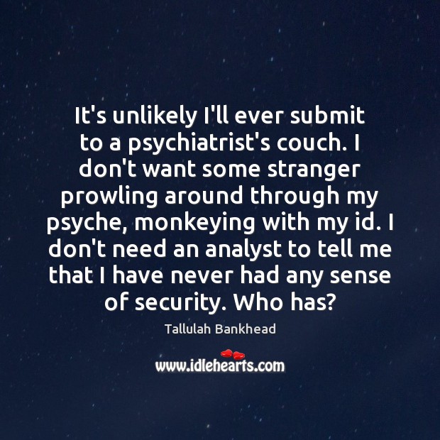 It’s unlikely I’ll ever submit to a psychiatrist’s couch. I don’t want Tallulah Bankhead Picture Quote