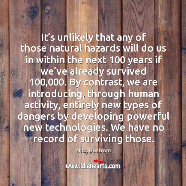 It’s unlikely that any of those natural hazards will do us Nick Bostrom Picture Quote
